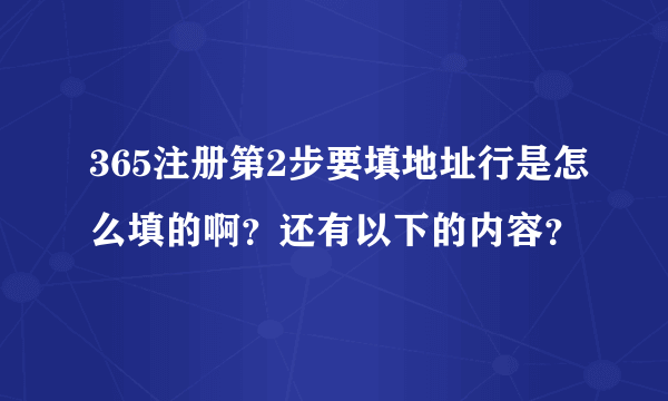 365注册第2步要填地址行是怎么填的啊？还有以下的内容？