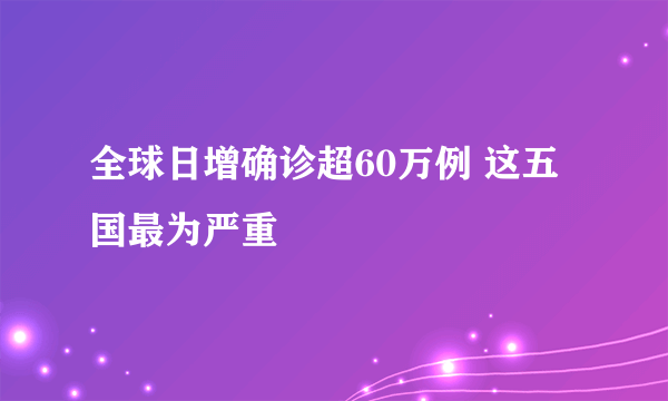 全球日增确诊超60万例 这五国最为严重