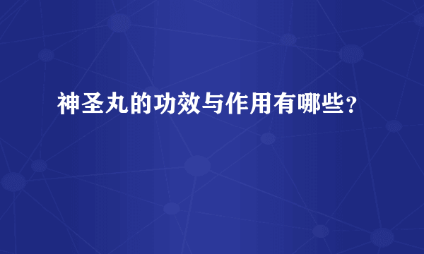 神圣丸的功效与作用有哪些？