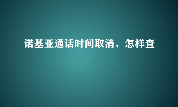 诺基亚通话时间取消，怎样查