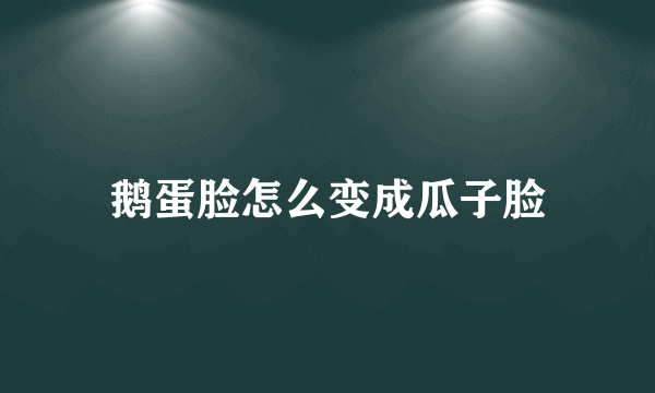 鹅蛋脸怎么变成瓜子脸