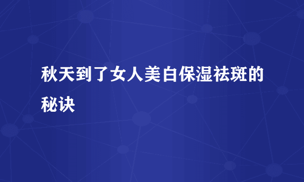 秋天到了女人美白保湿祛斑的秘诀