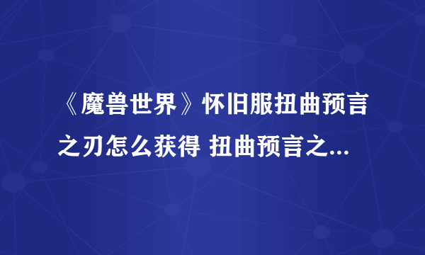 《魔兽世界》怀旧服扭曲预言之刃怎么获得 扭曲预言之刃获取方法