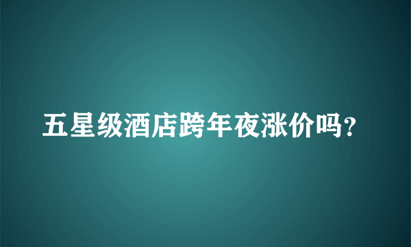 五星级酒店跨年夜涨价吗？