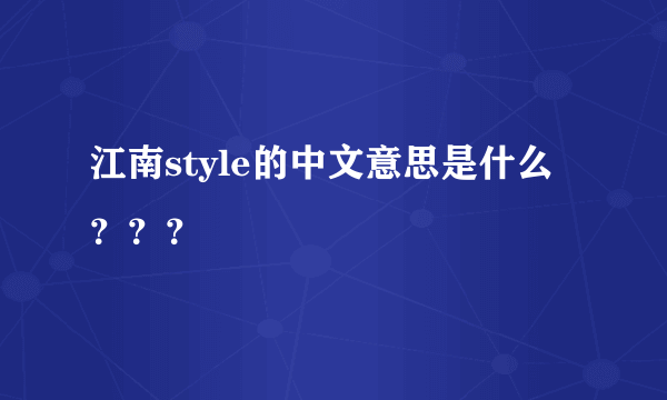 江南style的中文意思是什么？？？