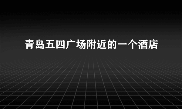 青岛五四广场附近的一个酒店