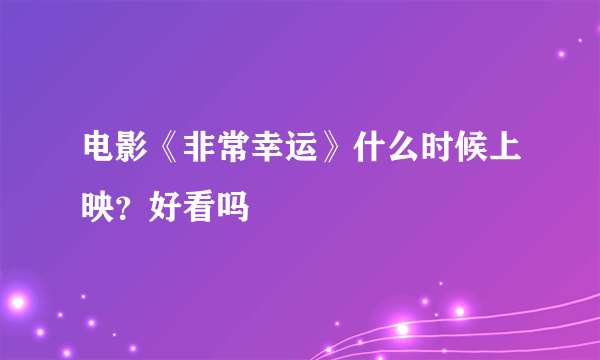 电影《非常幸运》什么时候上映？好看吗