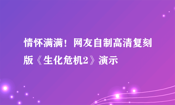 情怀满满！网友自制高清复刻版《生化危机2》演示