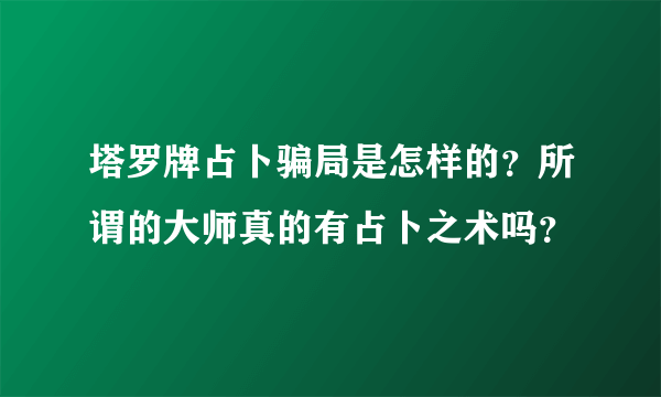 塔罗牌占卜骗局是怎样的？所谓的大师真的有占卜之术吗？