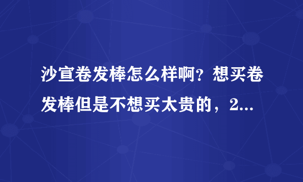 沙宣卷发棒怎么样啊？想买卷发棒但是不想买太贵的，200到300不伤头发的。求各位大神推荐！！?