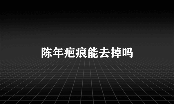 陈年疤痕能去掉吗