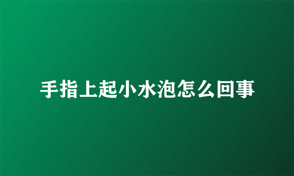 手指上起小水泡怎么回事