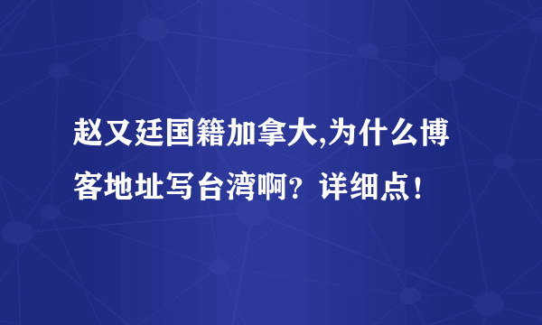 赵又廷国籍加拿大,为什么博客地址写台湾啊？详细点！