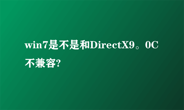 win7是不是和DirectX9。0C不兼容?