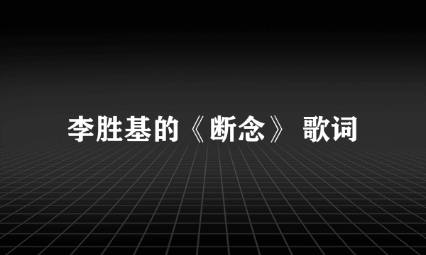 李胜基的《断念》 歌词