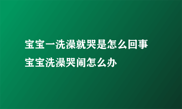 宝宝一洗澡就哭是怎么回事  宝宝洗澡哭闹怎么办