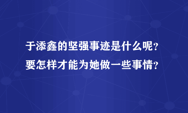 于添鑫的坚强事迹是什么呢？要怎样才能为她做一些事情？