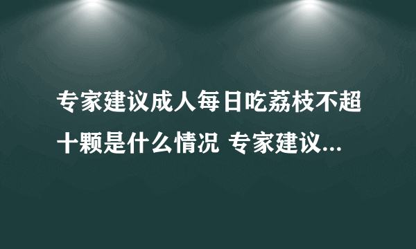 专家建议成人每日吃荔枝不超十颗是什么情况 专家建议成人每日吃荔枝不超十颗