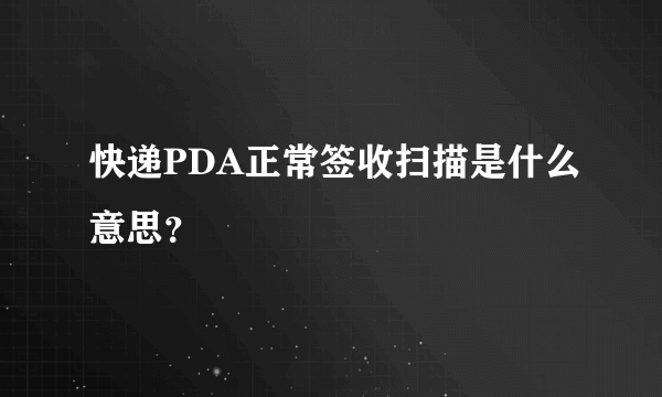 快递PDA正常签收扫描是什么意思？