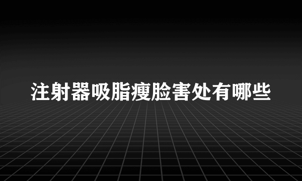 注射器吸脂瘦脸害处有哪些