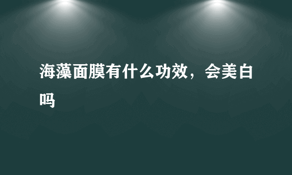 海藻面膜有什么功效，会美白吗