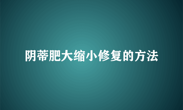 阴蒂肥大缩小修复的方法