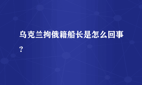 乌克兰拘俄籍船长是怎么回事？