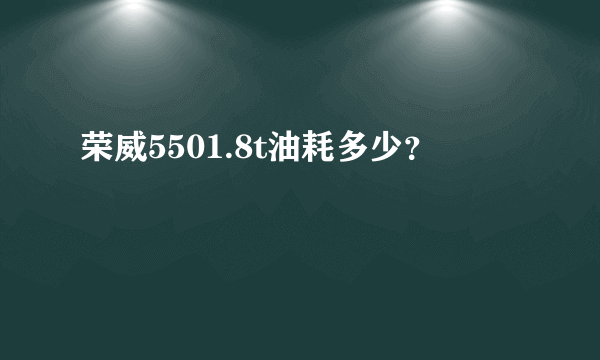 荣威5501.8t油耗多少？