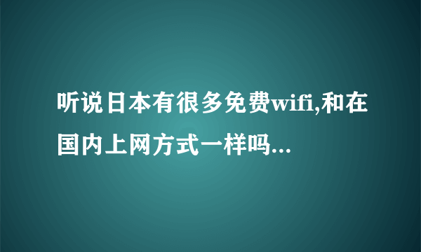 听说日本有很多免费wifi,和在国内上网方式一样吗?不知道这家的好不好?