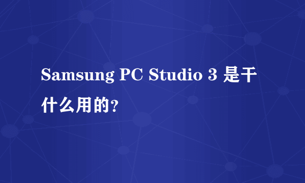 Samsung PC Studio 3 是干什么用的？