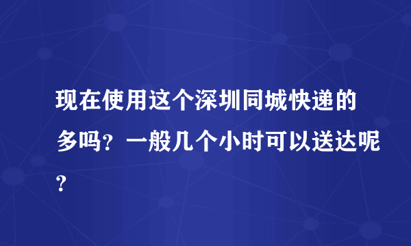 现在使用这个深圳同城快递的多吗？一般几个小时可以送达呢？