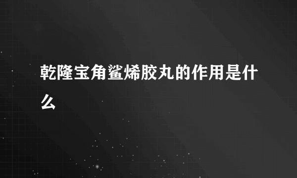 乾隆宝角鲨烯胶丸的作用是什么