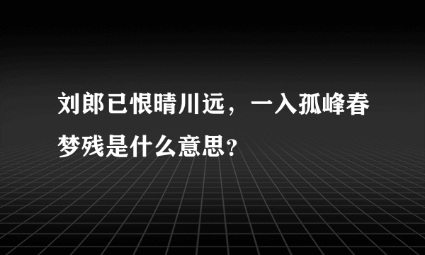 刘郎已恨晴川远，一入孤峰春梦残是什么意思？