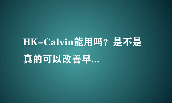 HK-Calvin能用吗？是不是真的可以改善早...