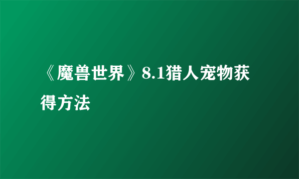 《魔兽世界》8.1猎人宠物获得方法