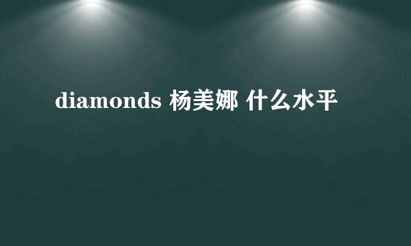 diamonds 杨美娜 什么水平