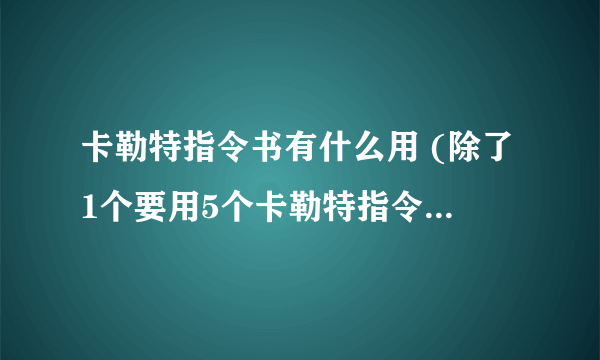 卡勒特指令书有什么用 (除了1个要用5个卡勒特指令书的任务，还有什么任务？)