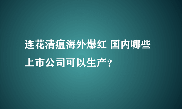 连花清瘟海外爆红 国内哪些上市公司可以生产？