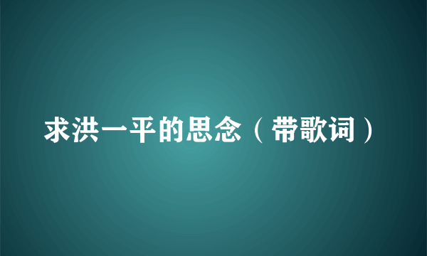 求洪一平的思念（带歌词）