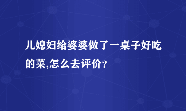 儿媳妇给婆婆做了一桌子好吃的菜,怎么去评价？