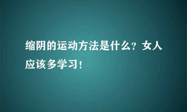 缩阴的运动方法是什么？女人应该多学习！