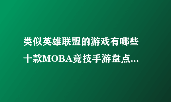 类似英雄联盟的游戏有哪些 十款MOBA竞技手游盘点2023