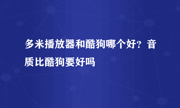 多米播放器和酷狗哪个好？音质比酷狗要好吗