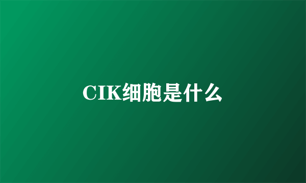 CIK细胞是什么