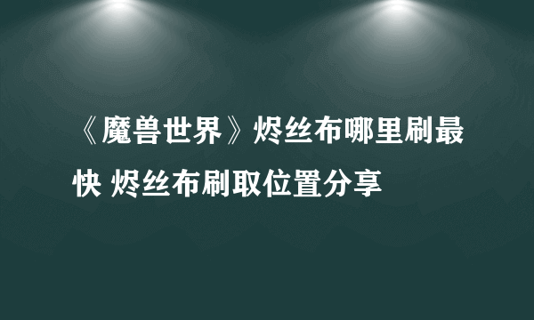 《魔兽世界》烬丝布哪里刷最快 烬丝布刷取位置分享