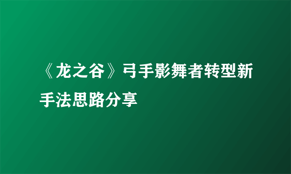 《龙之谷》弓手影舞者转型新手法思路分享