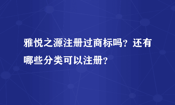 雅悦之源注册过商标吗？还有哪些分类可以注册？