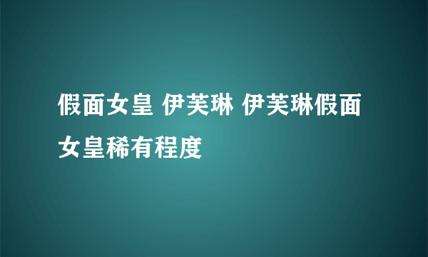 假面女皇 伊芙琳 伊芙琳假面女皇稀有程度