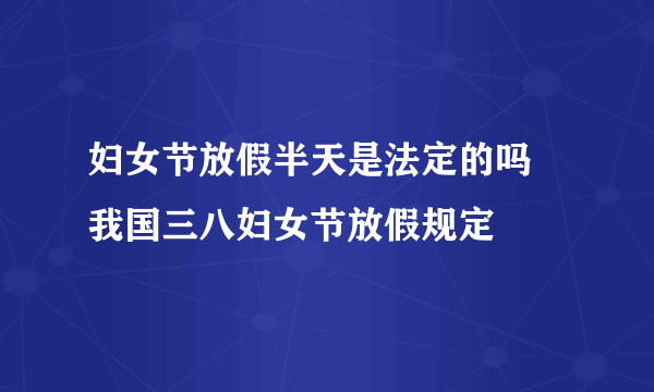 妇女节放假半天是法定的吗 我国三八妇女节放假规定