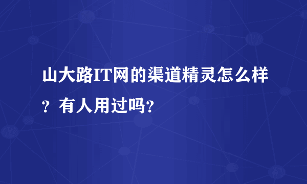 山大路IT网的渠道精灵怎么样？有人用过吗？